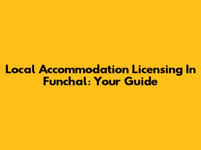 Local Accommodation Licensing In Funchal: Your Guide