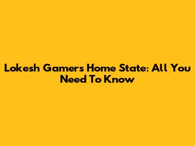 Lokesh Gamer's Home State: All You Need To Know