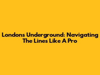 London's Underground: Navigating The Lines Like A Pro