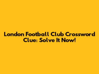 London Football Club Crossword Clue: Solve It Now!