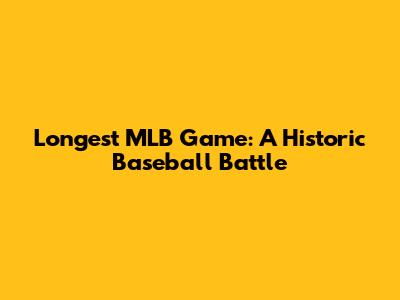 Longest MLB Game: A Historic Baseball Battle