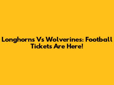 Longhorns Vs Wolverines: Football Tickets Are Here!