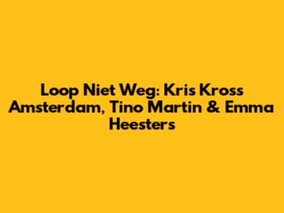 Loop Niet Weg: Kris Kross Amsterdam, Tino Martin & Emma Heesters