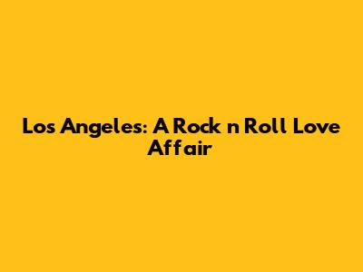 Los Angeles: A Rock 'n' Roll Love Affair