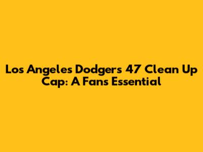 Los Angeles Dodgers '47 Clean Up Cap: A Fan's Essential
