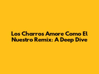 Los Charros Amore Como El Nuestro Remix: A Deep Dive