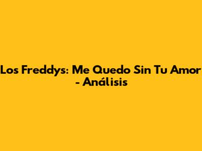 Los Freddys: "Me Quedo Sin Tu Amor" - Análisis