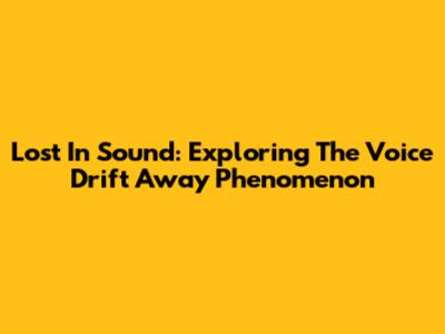 Lost In Sound: Exploring The Voice Drift Away Phenomenon