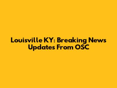 Louisville KY: Breaking News Updates From OSC