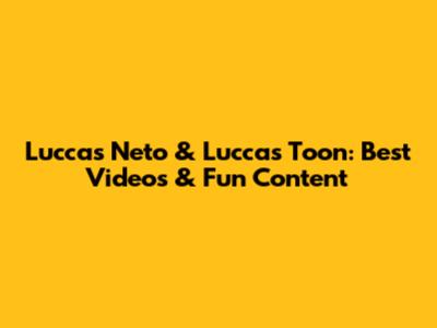 Luccas Neto & Luccas Toon: Best Videos & Fun Content