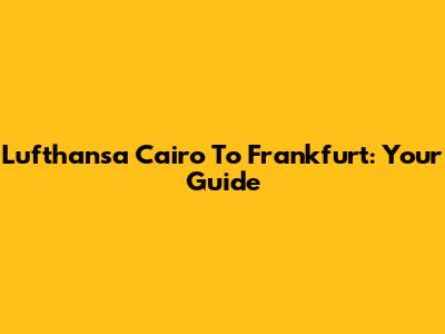 Lufthansa Cairo To Frankfurt: Your Guide