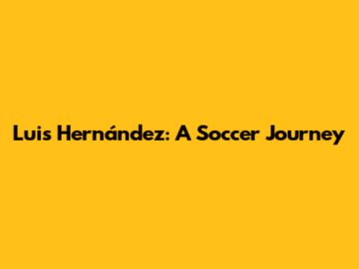 Luis Hernández: A Soccer Journey