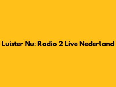 Luister Nu: Radio 2 Live Nederland