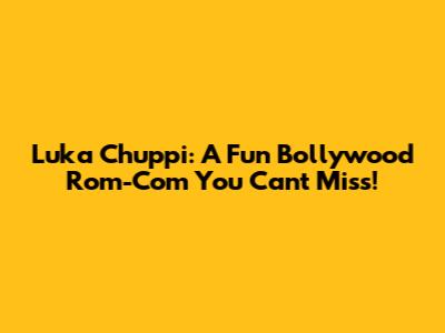 Luka Chuppi: A Fun Bollywood Rom-Com You Can't Miss!