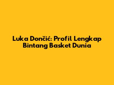 Luka Dončić: Profil Lengkap Bintang Basket Dunia