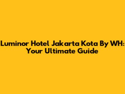 Luminor Hotel Jakarta Kota By WH: Your Ultimate Guide