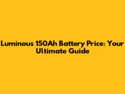Luminous 150Ah Battery Price: Your Ultimate Guide