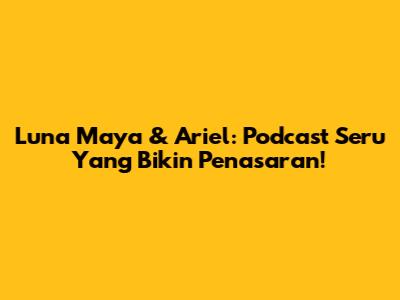 Luna Maya & Ariel: Podcast Seru Yang Bikin Penasaran!