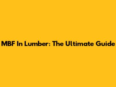 MBF In Lumber: The Ultimate Guide