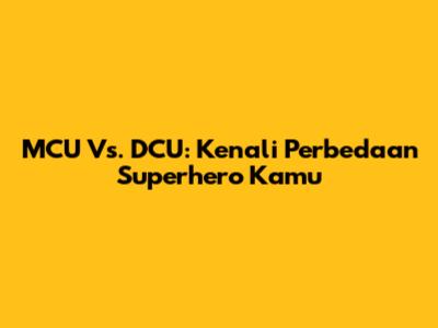 MCU Vs. DCU: Kenali Perbedaan Superhero Kamu