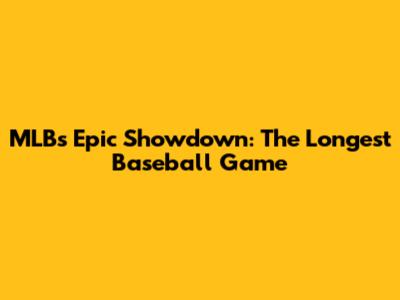 MLB's Epic Showdown: The Longest Baseball Game