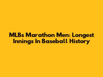 MLB's Marathon Men: Longest Innings In Baseball History