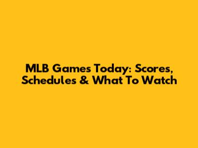 MLB Games Today: Scores, Schedules & What To Watch