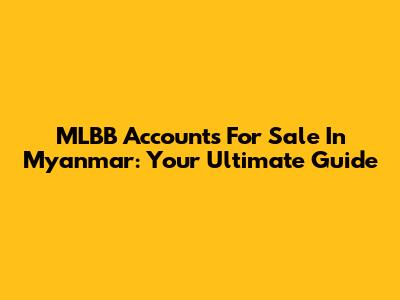 MLBB Accounts For Sale In Myanmar: Your Ultimate Guide
