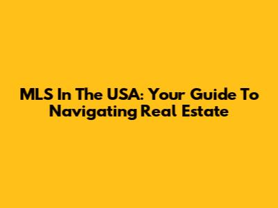 MLS In The USA: Your Guide To Navigating Real Estate