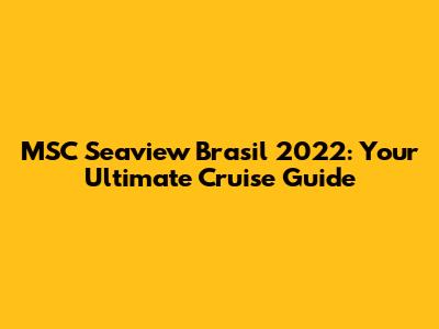 MSC Seaview Brasil 2022: Your Ultimate Cruise Guide