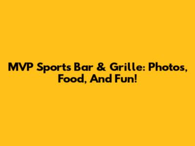 MVP Sports Bar & Grille: Photos, Food, And Fun!