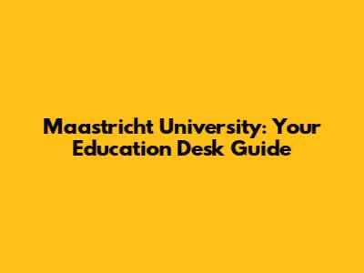 Maastricht University: Your Education Desk Guide