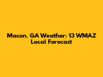 Macon, GA Weather: 13 WMAZ Local Forecast