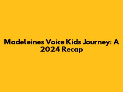Madeleine's Voice Kids Journey: A 2024 Recap