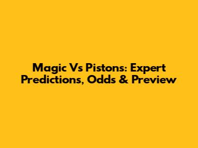 Magic Vs Pistons: Expert Predictions, Odds & Preview