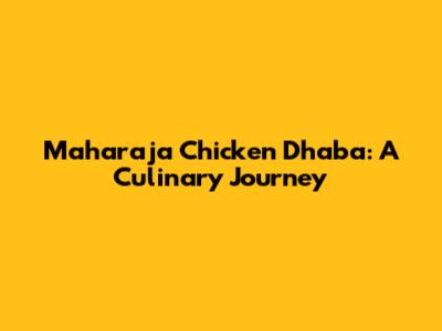 Maharaja Chicken Dhaba: A Culinary Journey