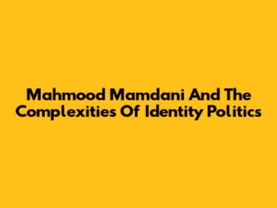 Mahmood Mamdani And The Complexities Of Identity Politics