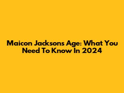 Maicon Jackson's Age: What You Need To Know In 2024