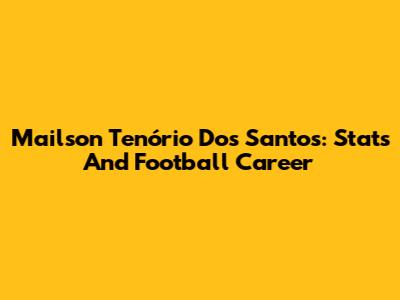 Mailson Tenório Dos Santos: Stats And Football Career