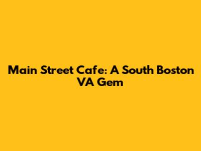 Main Street Cafe: A South Boston VA Gem