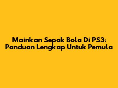 Mainkan Sepak Bola Di PS3: Panduan Lengkap Untuk Pemula