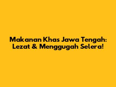 Makanan Khas Jawa Tengah: Lezat & Menggugah Selera!