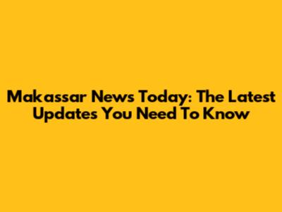 Makassar News Today: The Latest Updates You Need To Know
