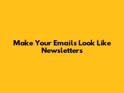 Make Your Emails Look Like Newsletters
