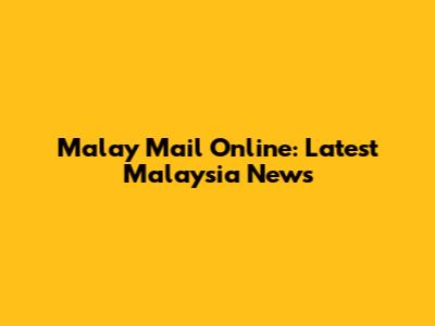 Malay Mail Online: Latest Malaysia News