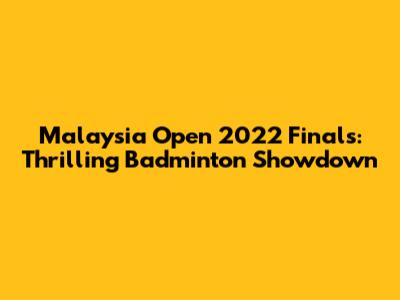 Malaysia Open 2022 Finals: Thrilling Badminton Showdown