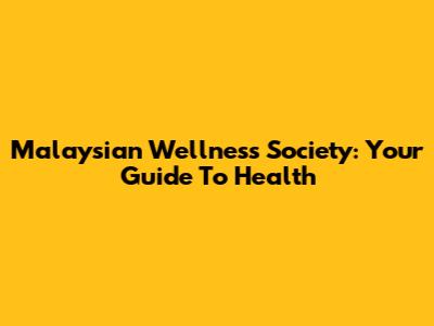 Malaysian Wellness Society: Your Guide To Health