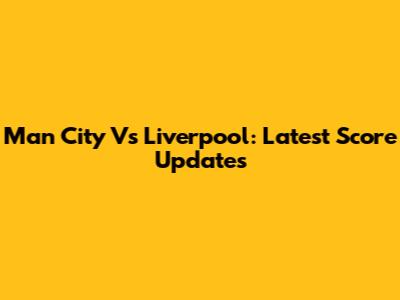 Man City Vs Liverpool: Latest Score Updates