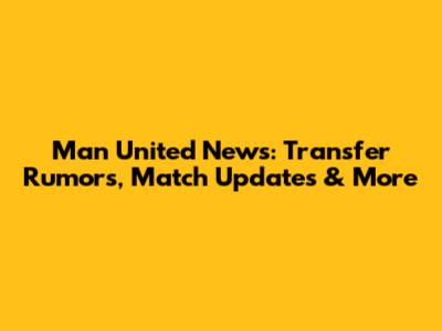 Man United News: Transfer Rumors, Match Updates & More