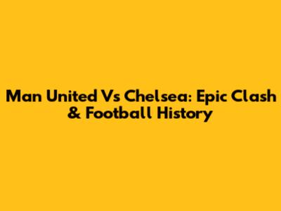 Man United Vs Chelsea: Epic Clash & Football History
